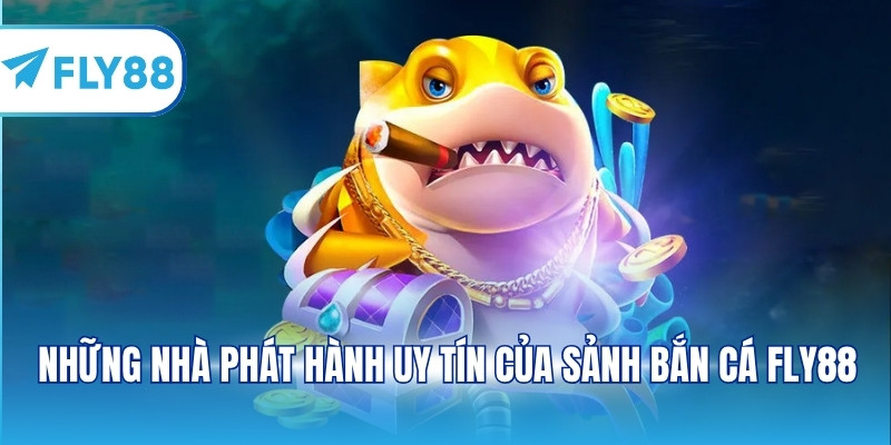 Những nhà phát hành uy tín của sảnh bắn cá FLY88